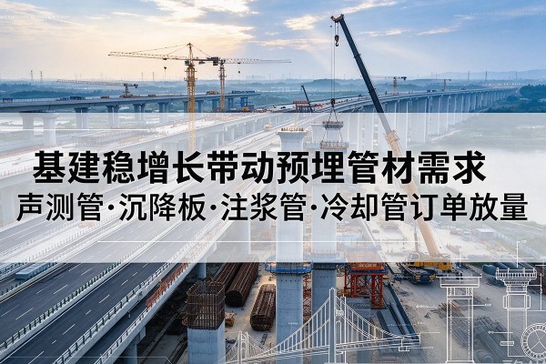 长乐基建稳增长带动预埋监测管材需求,声测管、沉降板、注浆管订单持续放量